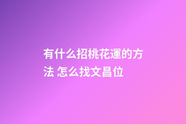 有什么招桃花運的方法 怎么找文昌位